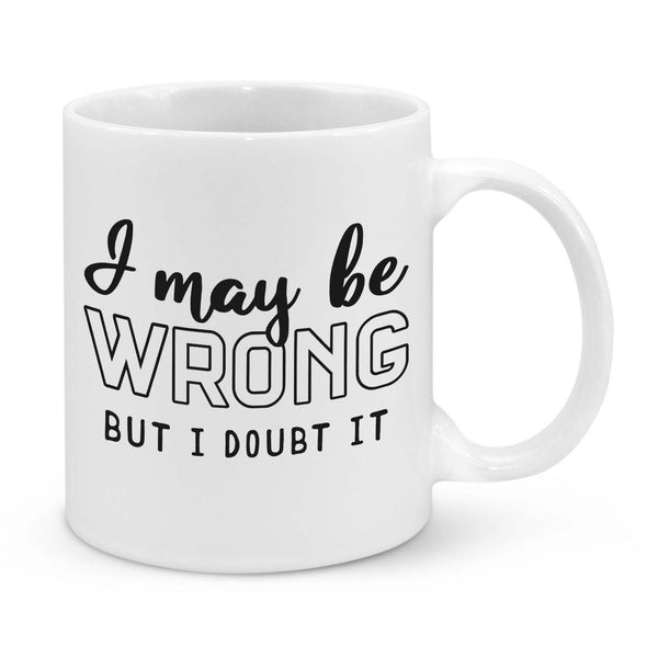 I May Be Wrong, But I Doubt It Novelty Mug