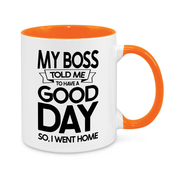 Funny Work Mug – "My Boss Told Me to Have a Good Day, So I Went Home" Coffee Cup