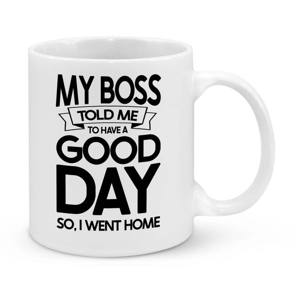 Funny Work Mug – "My Boss Told Me to Have a Good Day, So I Went Home" Coffee Cup